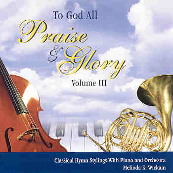 Melinda K. Wickam -- To God All Praise And Glory Volume III